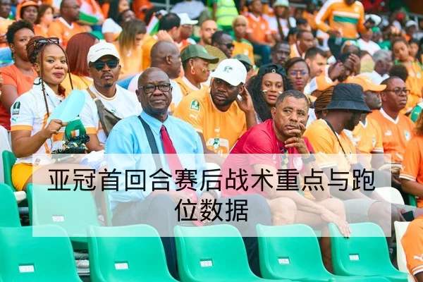 亚冠首回合赛后战术重点与跑位数据