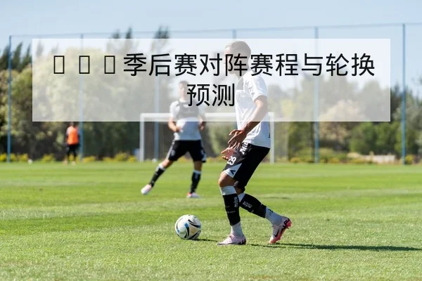 欧冠赛前阵容与关键对位前瞻